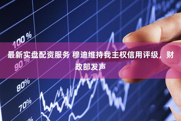 最新实盘配资服务 穆迪维持我主权信用评级，财政部发声