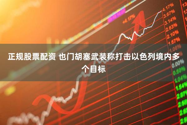 正规股票配资 也门胡塞武装称打击以色列境内多个目标