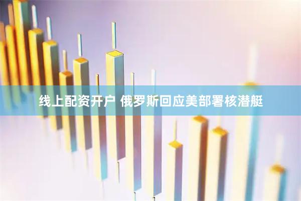 线上配资开户 俄罗斯回应美部署核潜艇