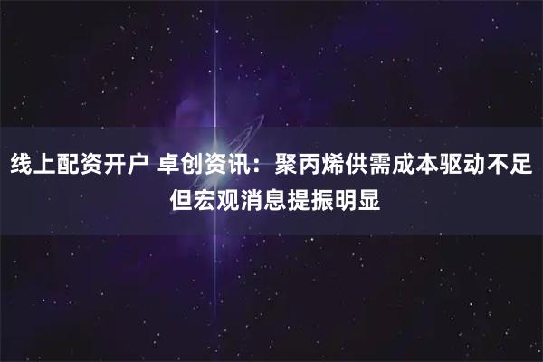 线上配资开户 卓创资讯：聚丙烯供需成本驱动不足 但宏观消息提振明显