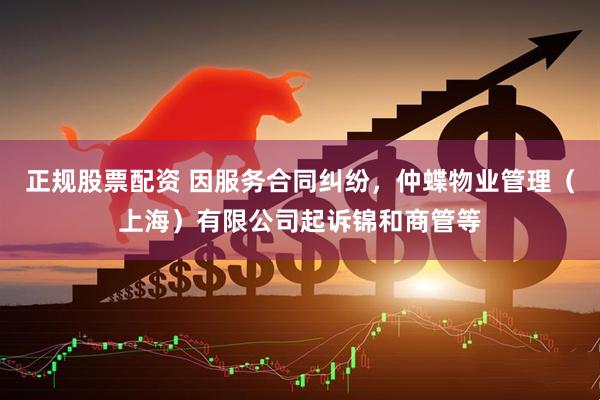 正规股票配资 因服务合同纠纷，仲蝶物业管理（上海）有限公司起诉锦和商管等