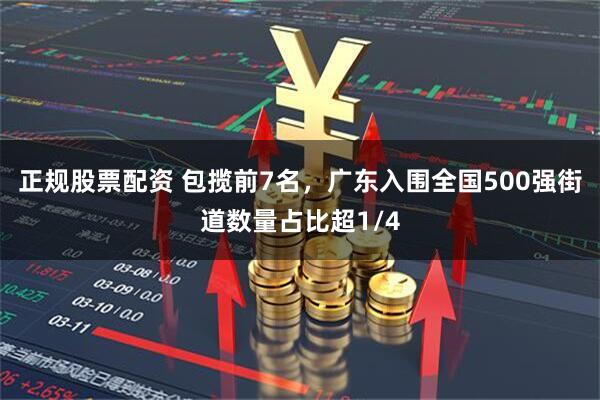 正规股票配资 包揽前7名，广东入围全国500强街道数量占比超1/4