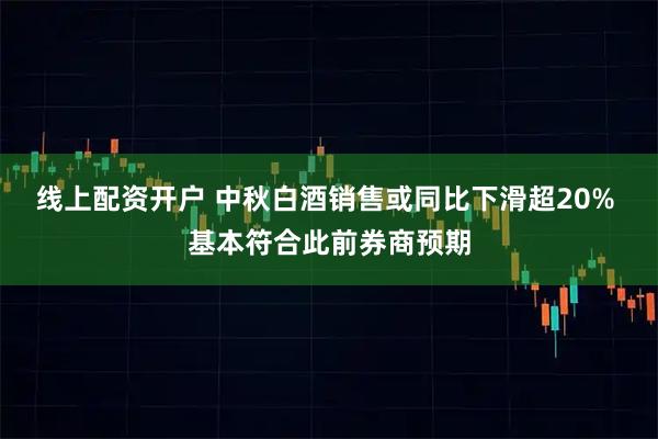 线上配资开户 中秋白酒销售或同比下滑超20% 基本符合此前券商预期