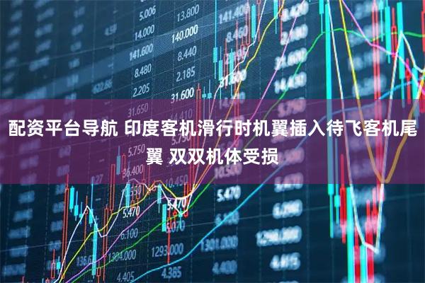 配资平台导航 印度客机滑行时机翼插入待飞客机尾翼 双双机体受损