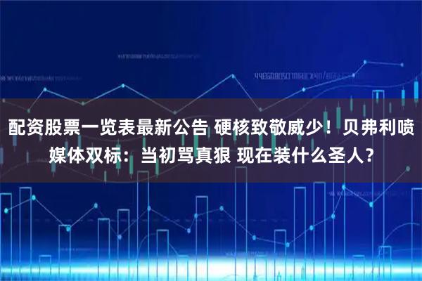 配资股票一览表最新公告 硬核致敬威少！贝弗利喷媒体双标：当初骂真狠 现在装什么圣人？
