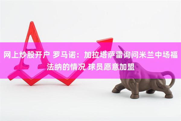 网上炒股开户 罗马诺：加拉塔萨雷询问米兰中场福法纳的情况 球员愿意加盟